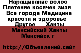 Наращивание волос. Плетение косичек зизи. - Все города Медицина, красота и здоровье » Другое   . Ханты-Мансийский,Ханты-Мансийск г.